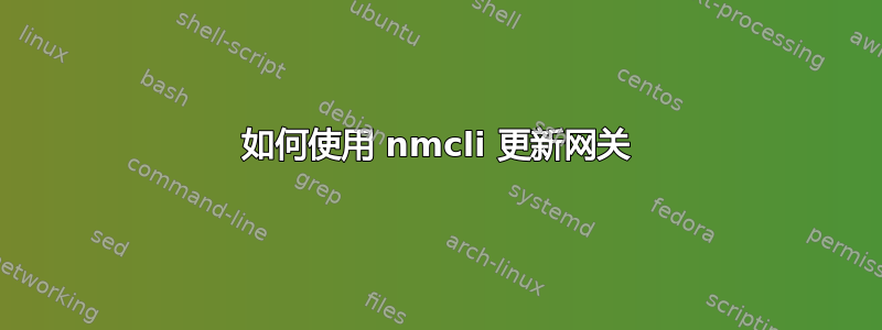 如何使用 nmcli 更新网关