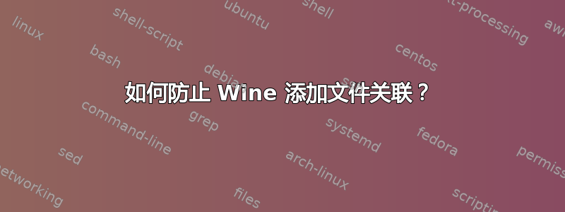 如何防止 Wine 添加文件关联？