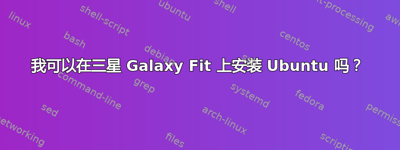 我可以在三星 Galaxy Fit 上安装 Ubuntu 吗？