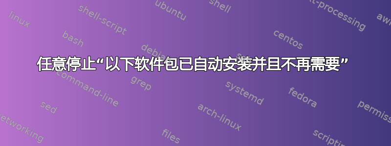 任意停止“以下软件包已自动安装并且不再需要”