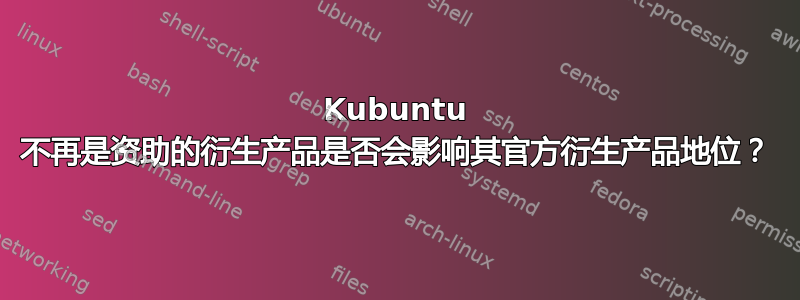 Kubuntu 不再是资助的衍生产品是否会影响其官方衍生产品地位？