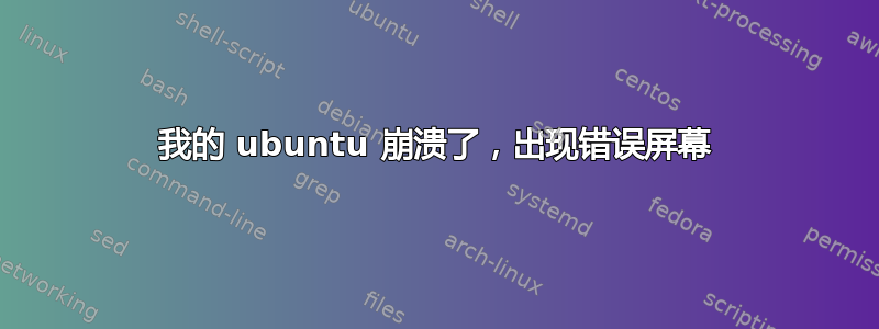 我的 ubuntu 崩溃了，出现错误屏幕