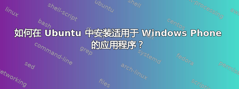 如何在 Ubuntu 中安装适用于 Windows Phone 的应用程序？