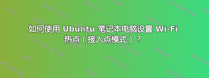 如何使用 Ubuntu 笔记本电脑设置 Wi-Fi 热点（接入点模式）？