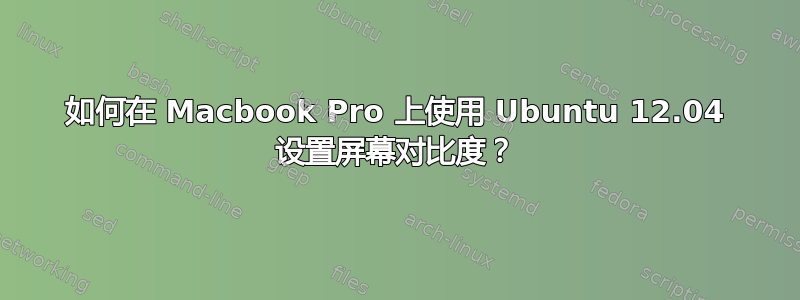 如何在 Macbook Pro 上使用 Ubuntu 12.04 设置屏幕对比度？