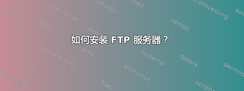 如何安装 FTP 服务器？