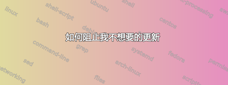 如何阻止我不想要的更新