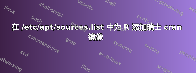 在 /etc/apt/sources.list 中为 R 添加瑞士 cran 镜像 