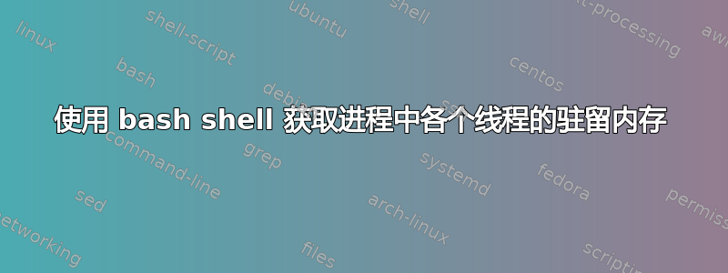 使用 bash shell 获取进程中各个线程的驻留内存