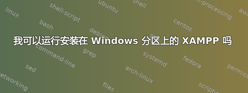 我可以运行安装在 Windows 分区上的 XAMPP 吗