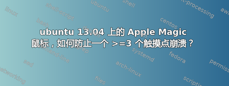 ubuntu 13.04 上的 Apple Magic 鼠标，如何防止一个 >=3 个触摸点崩溃？