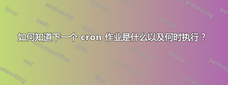 如何知道下一个 cron 作业是什么以及何时执行？