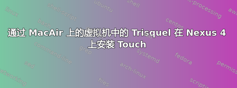 通过 MacAir 上的虚拟机中的 Trisquel 在 Nexus 4 上安装 Touch