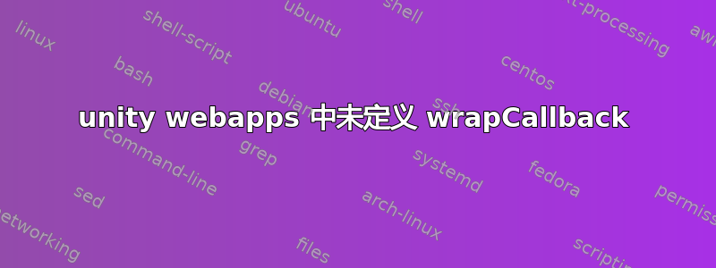 unity webapps 中未定义 wrapCallback