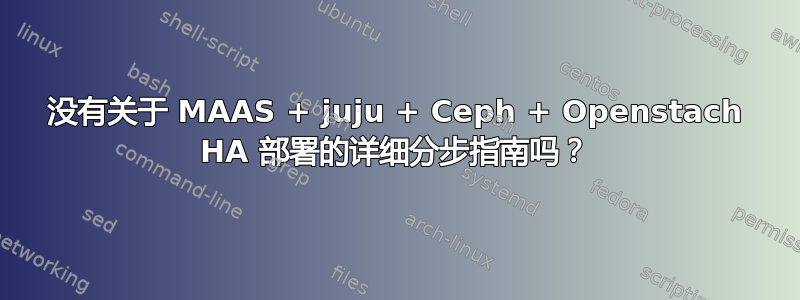 没有关于 MAAS + juju + Ceph + Openstach HA 部署的详细分步指南吗？