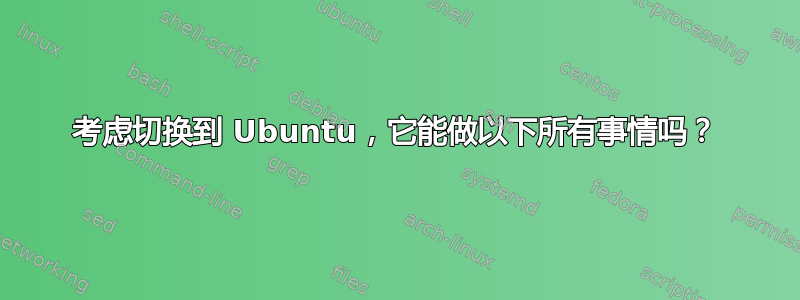 考虑切换到 Ubuntu，它能做以下所有事情吗？