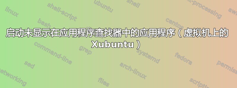 启动未显示在应用程序查找器中的应用程序（虚拟机上的 Xubuntu）