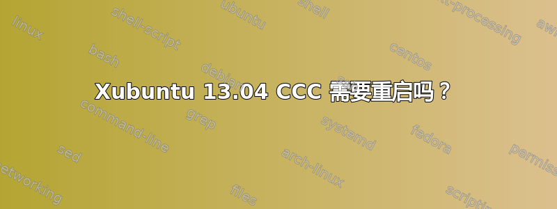 Xubuntu 13.04 CCC 需要重启吗？