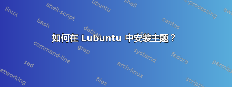 如何在 Lubuntu 中安装主题？