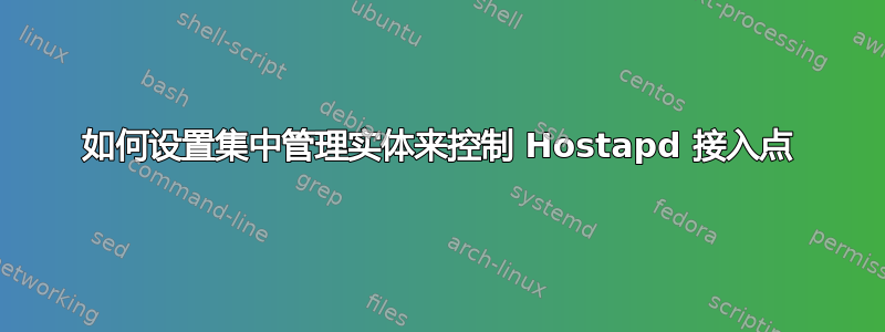 如何设置集中管理实体来控制 Hostapd 接入点