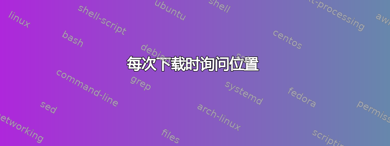 每次下载时询问位置