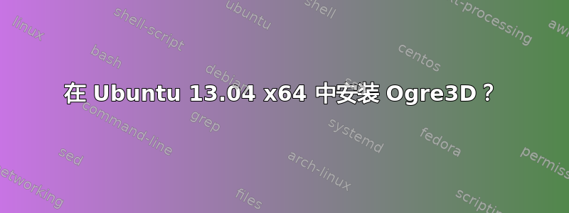 在 Ubuntu 13.04 x64 中安装 Ogre3D？