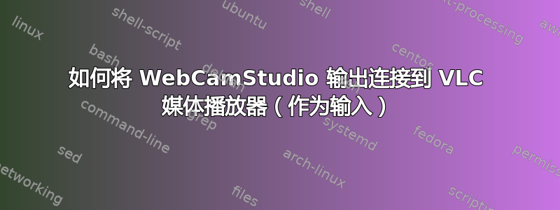 如何将 WebCamStudio 输出连接到 VLC 媒体播放器（作为输入）