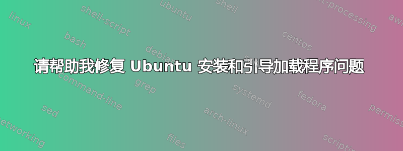 请帮助我修复 Ubuntu 安装和引导加载程序问题