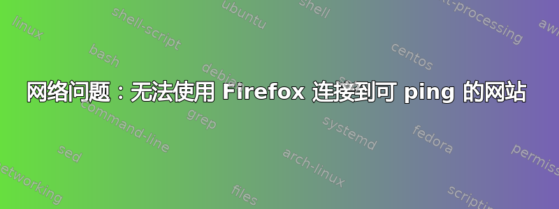 网络问题：无法使用 Firefox 连接到可 ping 的网站