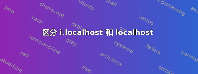 区分 i.localhost 和 localhost