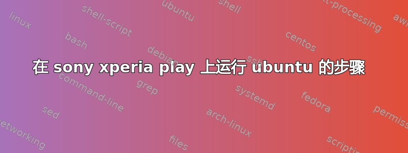 在 sony xperia play 上运行 ubuntu 的步骤 