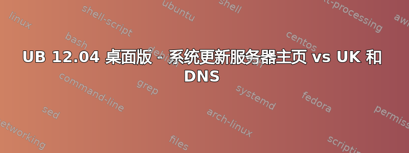 UB 12.04 桌面版 - 系统更新服务器主页 vs UK 和 DNS