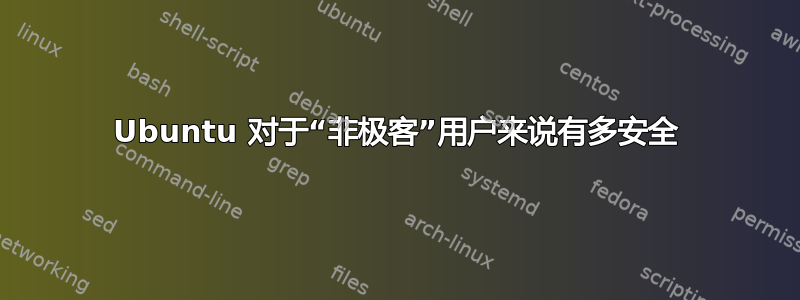 Ubuntu 对于“非极客”用户来说有多安全