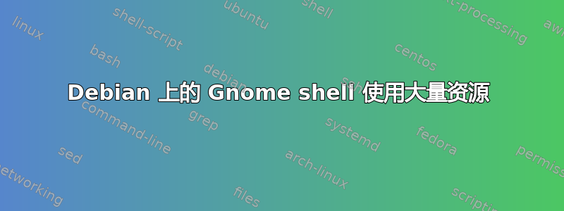 Debian 上的 Gnome shell 使用大量资源