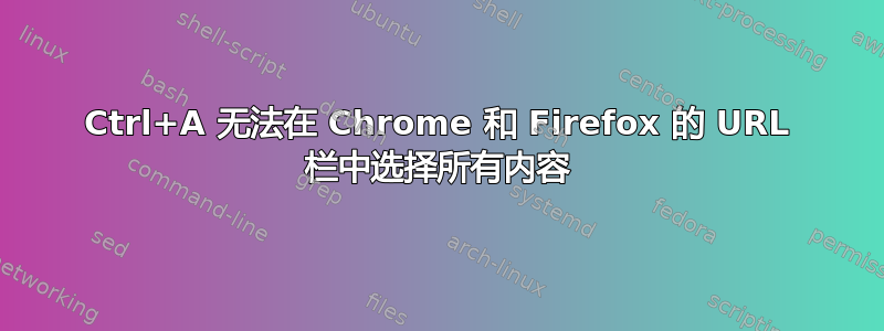 Ctrl+A 无法在 Chrome 和 Firefox 的 URL 栏中选择所有内容