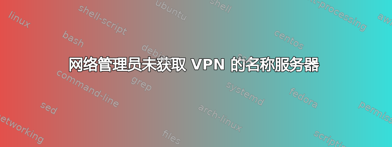 网络管理员未获取 VPN 的名称服务器