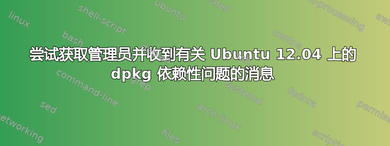 尝试获取管理员并收到有关 Ubuntu 12.04 上的 dpkg 依赖性问题的消息