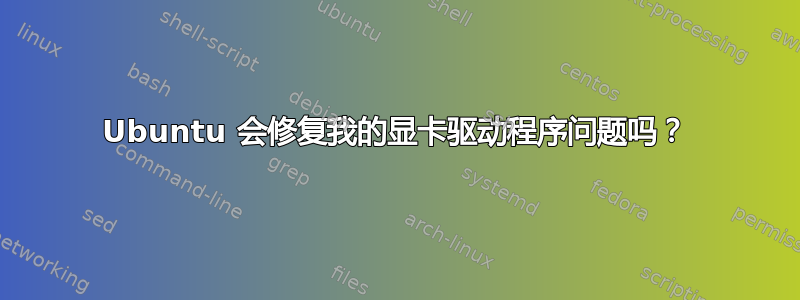 Ubuntu 会修复我的显卡驱动程序问题吗？