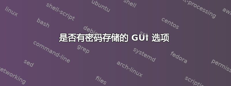 是否有密码存储的 GUI 选项