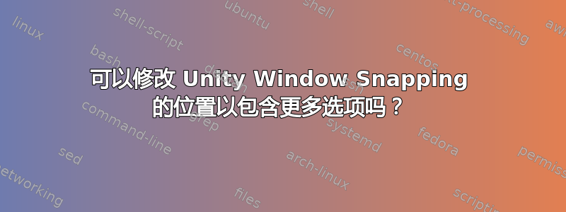 可以修改 Unity Window Snapping 的位置以包含更多选项吗？