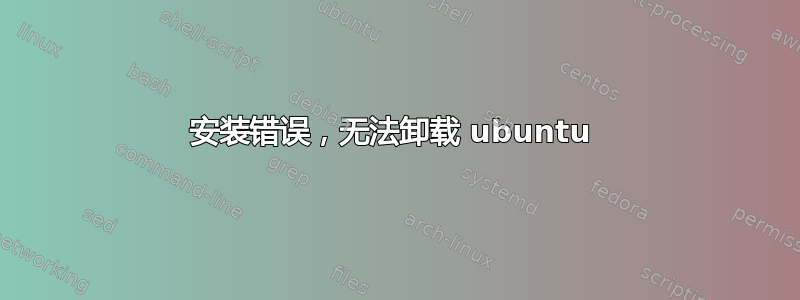 安装错误，无法卸载 ubuntu 