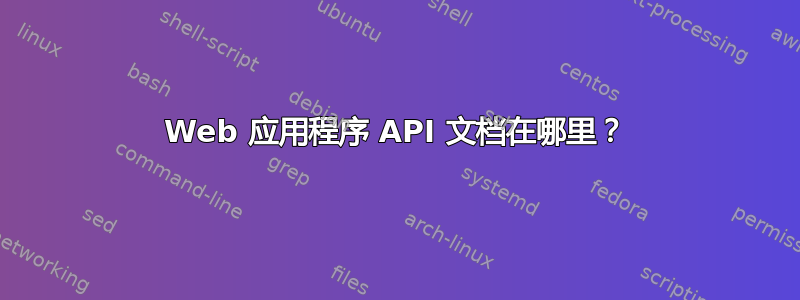 Web 应用程序 API 文档在哪里？