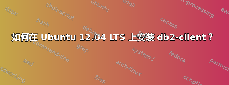 如何在 Ubuntu 12.04 LTS 上安装 db2-client？