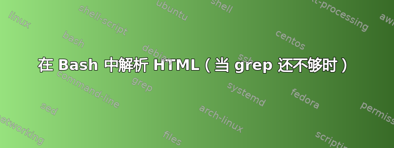 在 Bash 中解析 HTML（当 grep 还不够时）