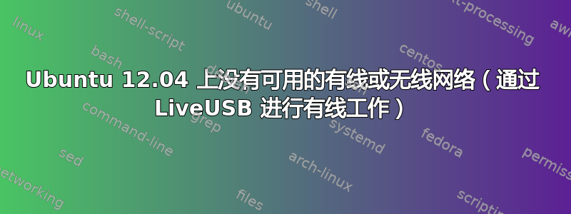 Ubuntu 12.04 上没有可用的有线或无线网络（通过 LiveUSB 进行有线工作）