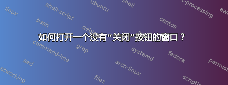 如何打开一个没有“关闭”按钮的窗口？