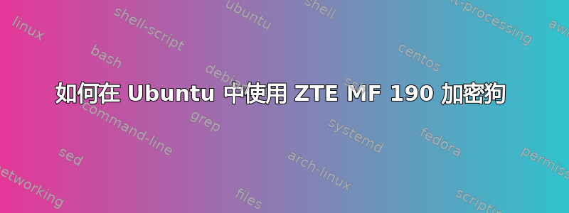 如何在 Ubuntu 中使用 ZTE MF 190 加密狗