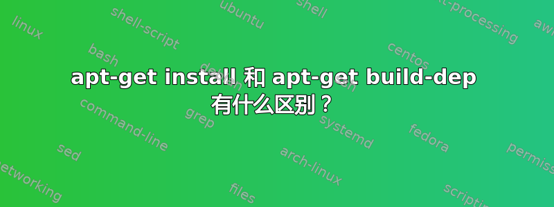 apt-get install 和 apt-get build-dep 有什么区别？