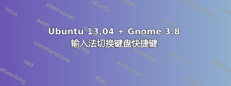 Ubuntu 13.04 + Gnome 3.8 输入法切换键盘快捷键