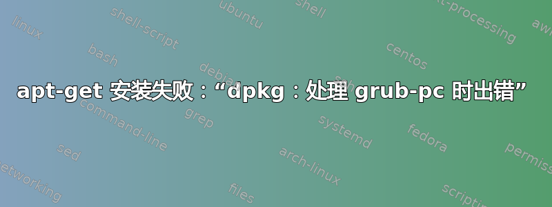 apt-get 安装失败：“dpkg：处理 grub-pc 时出错”